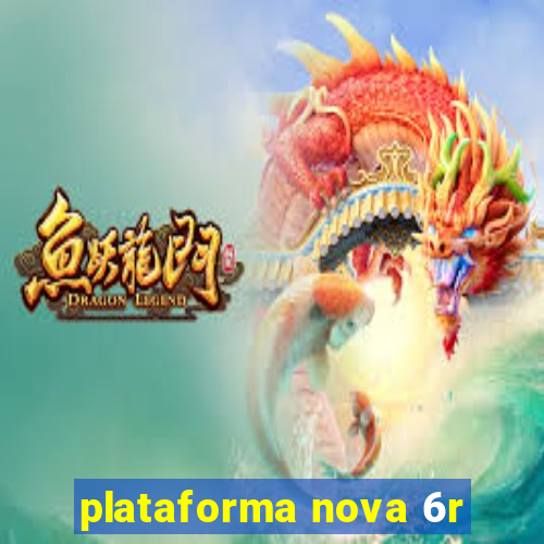 plataforma nova 6r